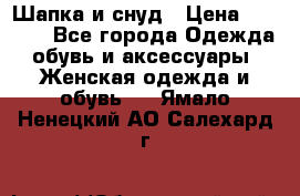 Шапка и снуд › Цена ­ 2 500 - Все города Одежда, обувь и аксессуары » Женская одежда и обувь   . Ямало-Ненецкий АО,Салехард г.